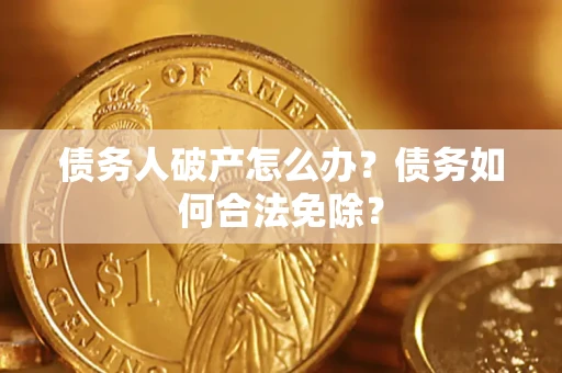 北京债务人破产怎么办？债务如何合法免除？