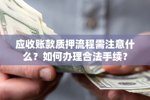 北京应收账款质押流程需注意什么？如何办理合法手续？
