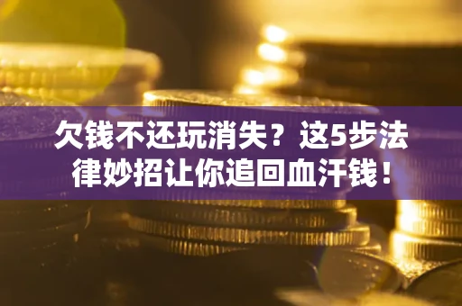 北京欠钱不还玩消失？这5步法律妙招让你追回血汗钱！