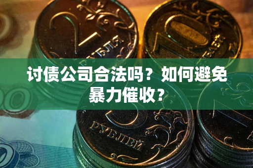 北京讨债公司合法吗？如何避免暴力催收？