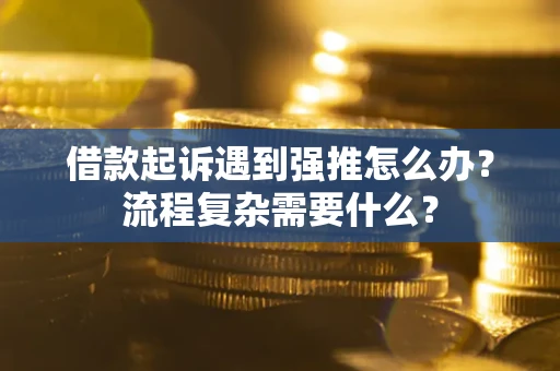 北京借款起诉遇到强推怎么办？流程复杂需要什么？