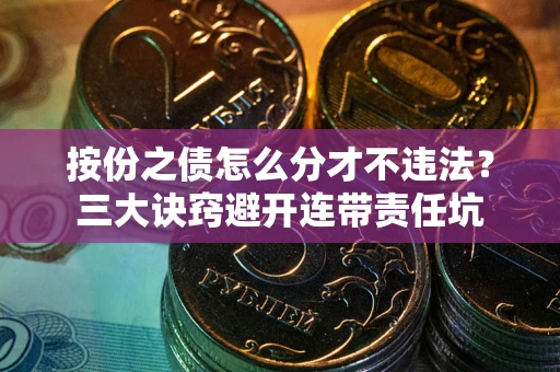 北京按份之债怎么分才不违法？三大诀窍避开连带责任坑