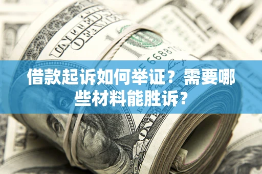 北京借款起诉如何举证？需要哪些材料能胜诉？