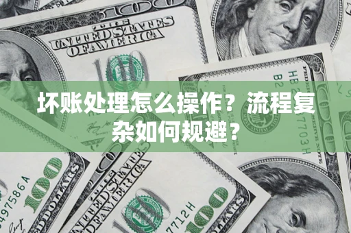 北京坏账处理怎么操作？流程复杂如何规避？