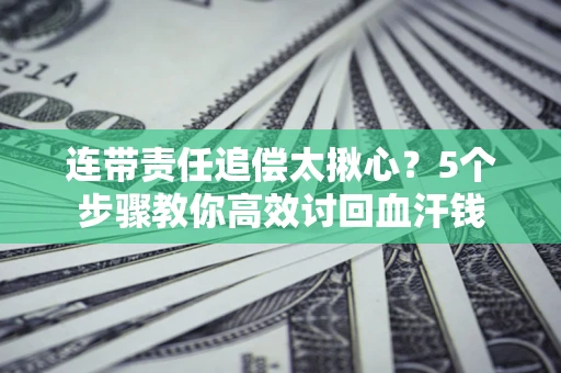 北京连带责任追偿太揪心？5个步骤教你高效讨回血汗钱