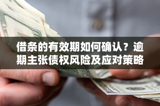 北京借条的有效期如何确认？逾期主张债权风险及应对策略？