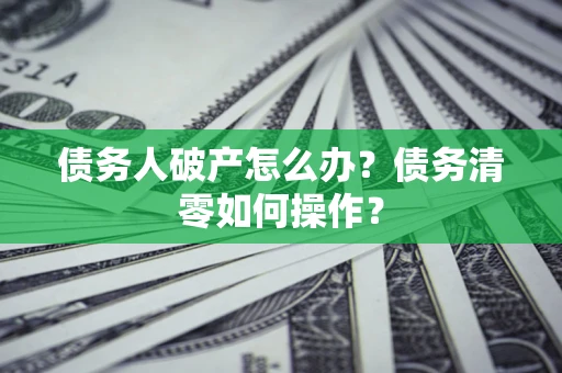 北京债务人破产怎么办？债务清零如何操作？