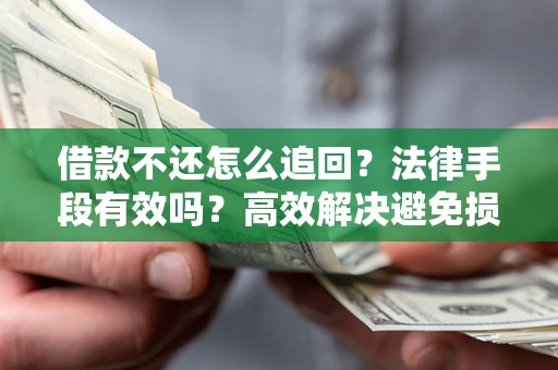 北京借款不还怎么追回？法律手段有效吗？高效解决避免损失