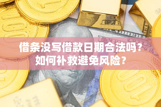 北京借条没写借款日期合法吗？如何补救避免风险？