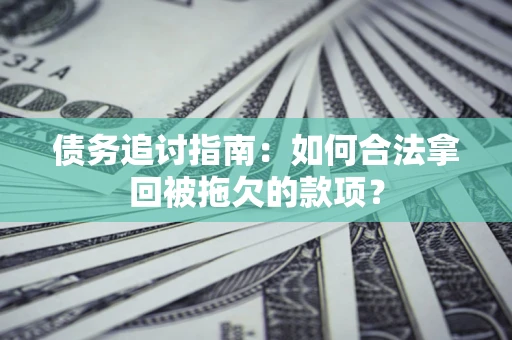 北京债务追讨指南：如何合法拿回被拖欠的款项？