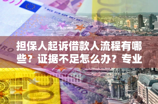 北京担保人起诉借款人流程有哪些？证据不足怎么办？专业律师解答