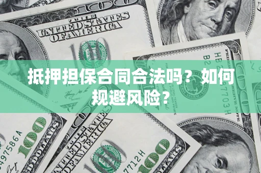 北京抵押担保合同合法吗？如何规避风险？
