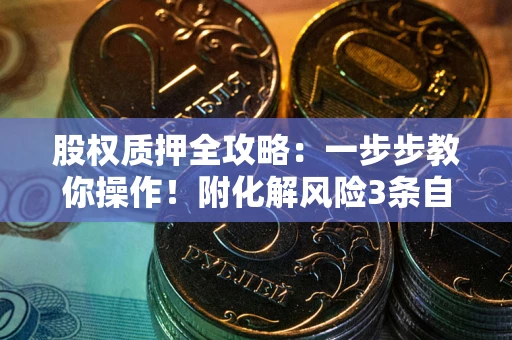 北京股权质押全攻略：一步步教你操作！附化解风险3条自救法则