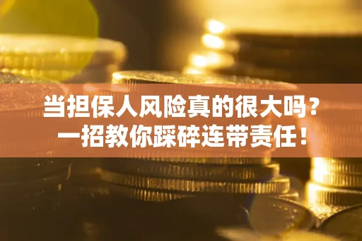 北京当担保人风险真的很大吗？一招教你踩碎连带责任！