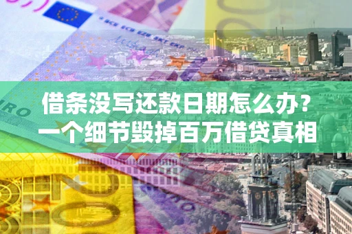 北京借条没写还款日期怎么办？一个细节毁掉百万借贷真相