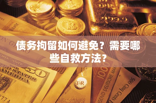 北京债务拘留如何避免？需要哪些自救方法？