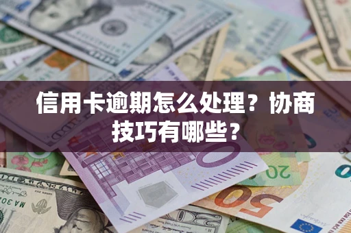 北京信用卡逾期怎么处理？协商技巧有哪些？