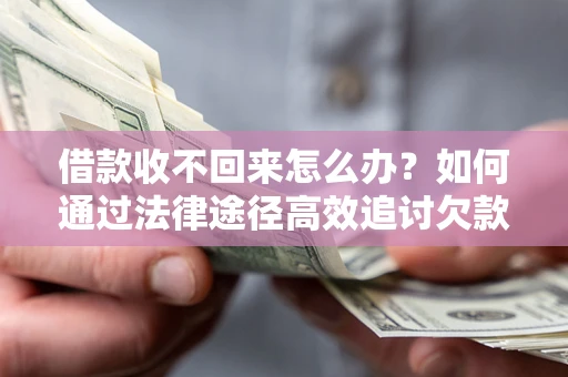 北京借款收不回来怎么办?如何通过法律途径高效追讨欠款? 北京借款收不回来怎么办?如何通过法律途径高效追讨欠款?