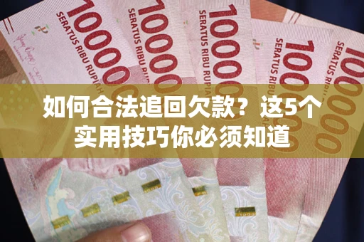北京如何合法追回欠款？这5个实用技巧你必须知道