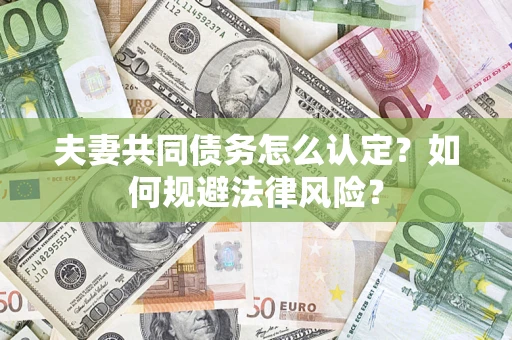 北京夫妻共同债务怎么认定？如何规避法律风险？