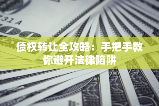 北京债权转让全攻略：手把手教你避开法律陷阱