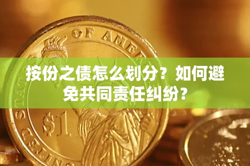 北京按份之债怎么划分？如何避免共同责任纠纷？
