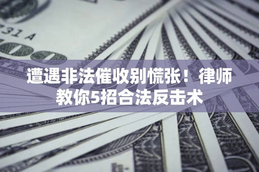 北京遭遇非法催收别慌张！律师教你5招合法反击术