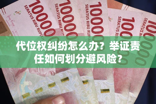 北京代位权纠纷怎么办？举证责任如何划分避风险？