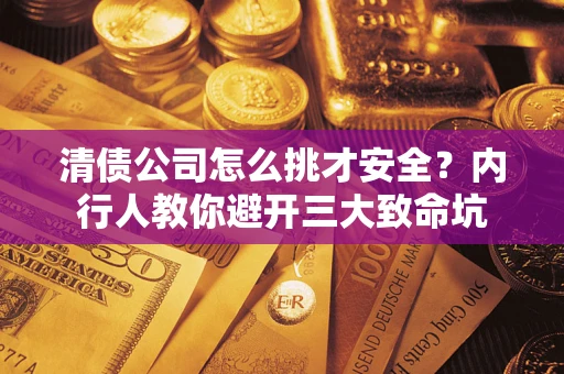 北京清债公司怎么挑才安全?内行人教你避开三大致命坑 北京清债公司怎么挑才安全?内行人教你避开三大致命坑