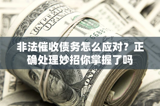 北京非法催收债务怎么应对？正确处理妙招你掌握了吗