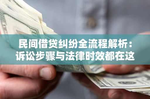 北京民间借贷纠纷全流程解析：诉讼步骤与法律时效都在这儿了