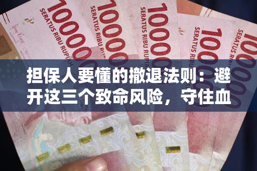 北京担保人要懂的撤退法则：避开这三个致命风险，守住血汗钱