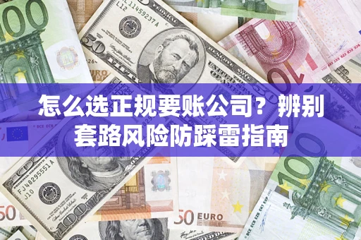 北京怎么选正规要账公司？辨别套路风险防踩雷指南