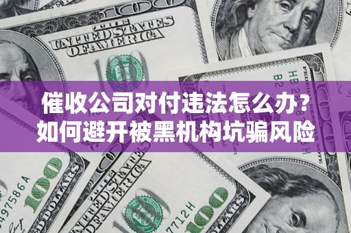 北京催收公司对付违法怎么办？如何避开被黑机构坑骗风险
