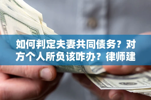 北京如何判定夫妻共同债务？对方个人所负该咋办？律师建议