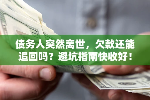 北京债务人突然离世，欠款还能追回吗？避坑指南快收好！