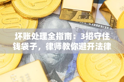 北京坏账处理全指南：3招守住钱袋子，律师教你避开法律雷区