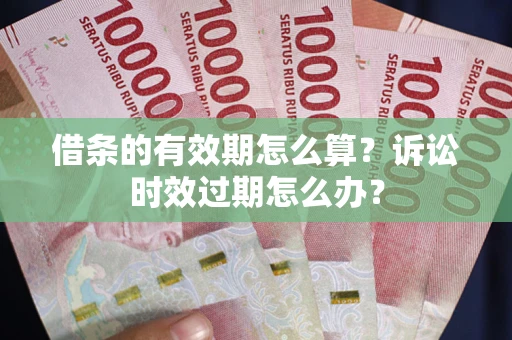 北京借条的有效期怎么算？诉讼时效过期怎么办？
