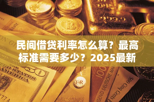 北京民间借贷利率怎么算？最高标准需要多少？2025最新避坑指南