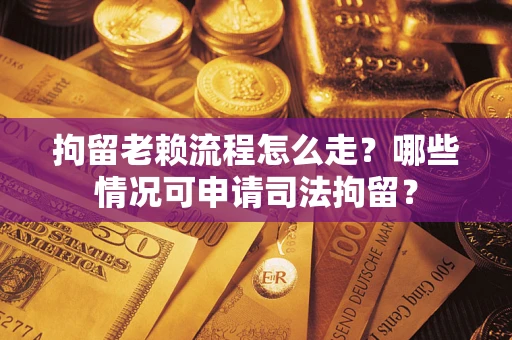 北京拘留老赖流程怎么走?哪些情况可申请司法拘留? 北京拘留老赖流程怎么走?哪些情况可申请司法拘留?