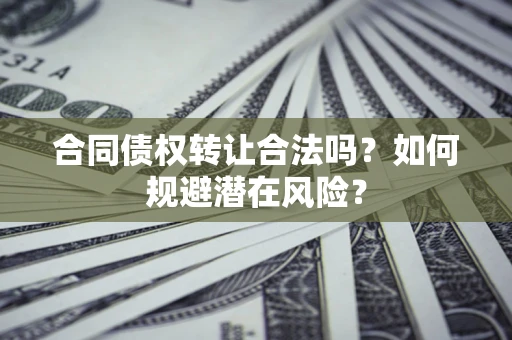 北京合同债权转让合法吗?如何规避潜在风险? 北京合同债权转让合法吗?如何规避潜在风险?