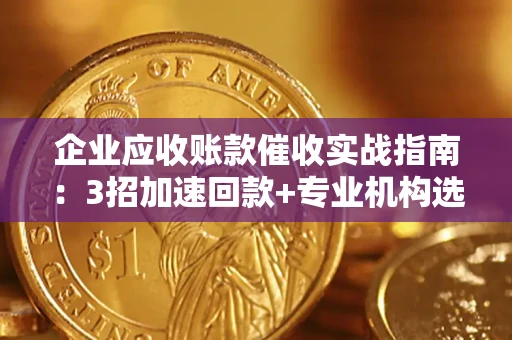 北京企业应收账款催收实战指南：3招加速回款+专业机构选择避坑