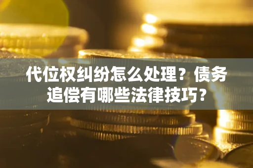 北京代位权纠纷怎么处理？债务追偿有哪些法律技巧？