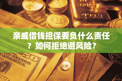北京亲戚借钱担保要负什么责任？如何拒绝避风险？