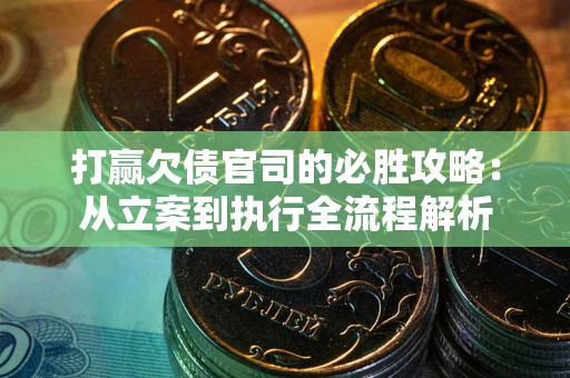 北京打赢欠债官司的必胜攻略：从立案到执行全流程解析
