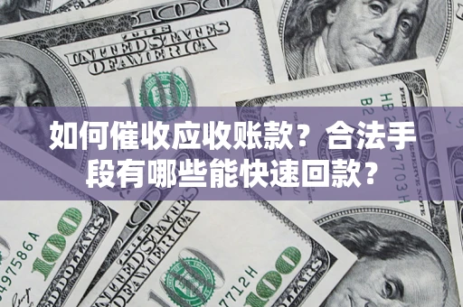 北京如何催收应收账款？合法手段有哪些能快速回款？