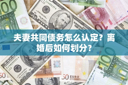 北京夫妻共同债务怎么认定？离婚后如何划分？