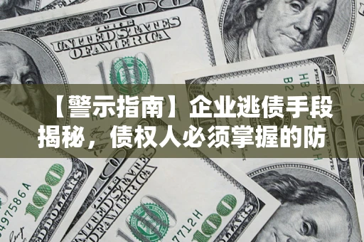 北京【警示指南】企业逃债手段揭秘，债权人必须掌握的防坑宝典