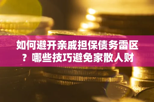 北京如何避开亲戚担保债务雷区？哪些技巧避免家散人财