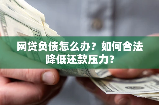 北京网贷负债怎么办？如何合法降低还款压力？